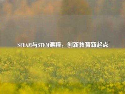 STEAM与STEM课程，创新教育新起点