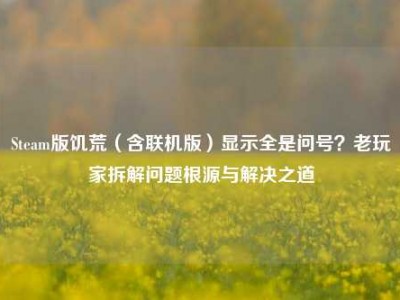 Steam版饥荒（含联机版）显示全是问号？老玩家拆解问题根源与解决之道