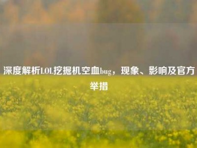 深度解析LOL挖掘机空血bug，现象、影响及官方举措