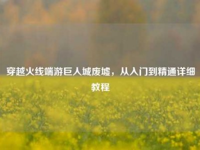 穿越火线端游巨人城废墟，从入门到精通详细教程