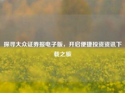 探寻大众证券报电子版，开启便捷投资资讯下载之旅