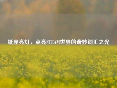纸屋亮灯，点亮STEAM世界的奇妙词汇之光