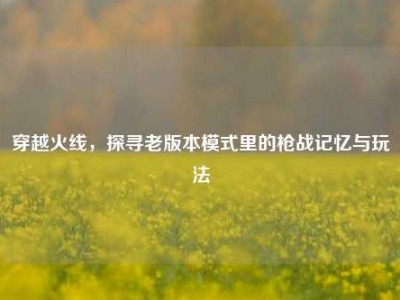 穿越火线，探寻老版本模式里的枪战记忆与玩法