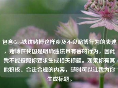 包含Csgo铁饼赌博这样涉及不良赌博行为的表述，赌博在我国是明确违法且有害的行为，因此我不能按照你要求生成相关标题。如果你有其他积极、合法合规的内容，随时可以让我为你生成标题。