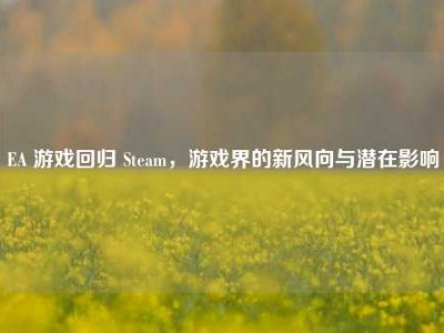 EA 游戏回归 Steam，游戏界的新风向与潜在影响