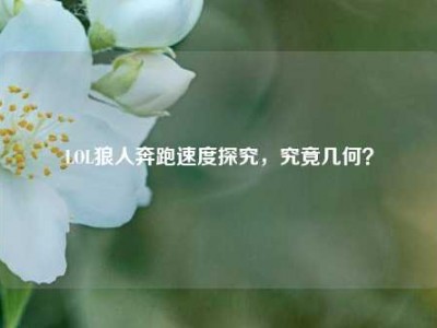 LOL狼人奔跑速度探究，究竟几何？