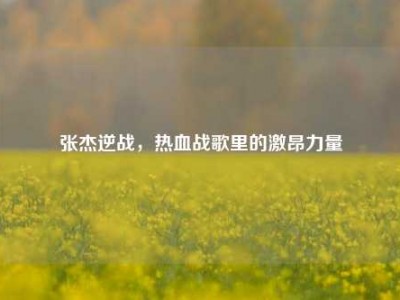 张杰逆战，热血战歌里的激昂力量