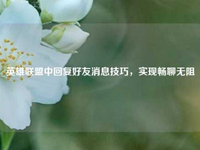 英雄联盟中回复好友消息技巧，实现畅聊无阻