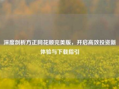 深度剖析方正同花顺完美版，开启高效投资新体验与下载指引
