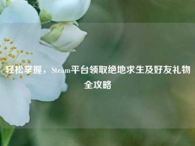 轻松掌握，Steam平台领取绝地求生及好友礼物全攻略