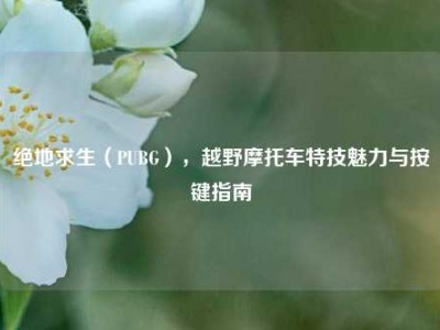 绝地求生（PUBG），越野摩托车特技魅力与按键指南