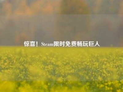 惊喜！Steam限时免费畅玩巨人