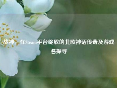 战神，在Steam平台绽放的北欧神话传奇及游戏名探寻