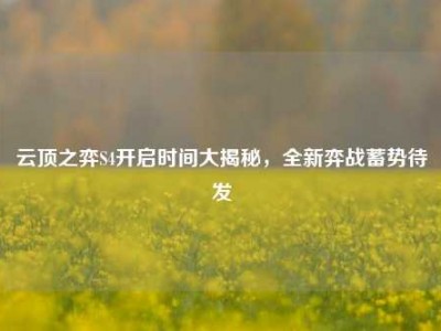 云顶之弈S4开启时间大揭秘，全新弈战蓄势待发