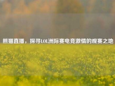 熊猫直播，探寻LOL洲际赛电竞激情的观赛之地