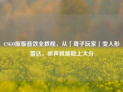 CSGO原版音效全教程，从「聋子玩家」变人形雷达，听声就能稳上大分