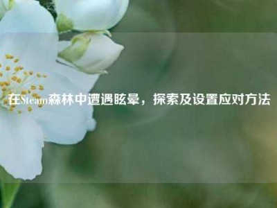 在Steam森林中遭遇眩晕，探索及设置应对方法