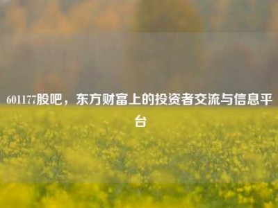 601177股吧，东方财富上的投资者交流与信息平台