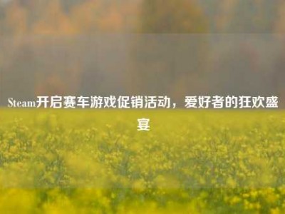 Steam开启赛车游戏促销活动，爱好者的狂欢盛宴