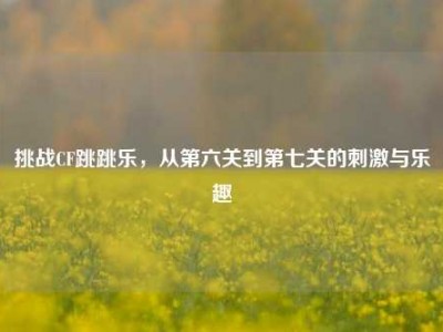 挑战CF跳跳乐，从第六关到第七关的刺激与乐趣