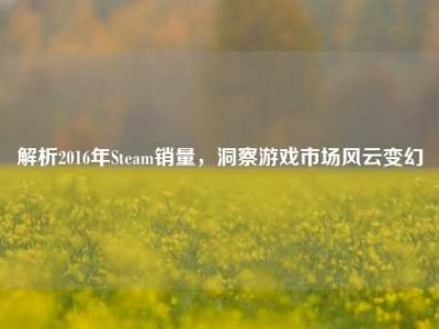 解析2016年Steam销量，洞察游戏市场风云变幻