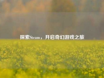 探索Steam，开启奇幻游戏之旅