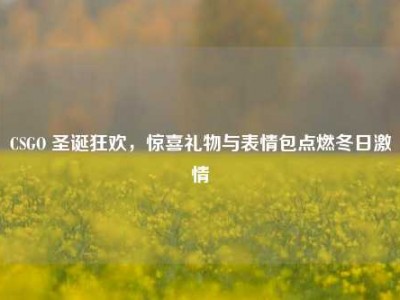 CSGO 圣诞狂欢，惊喜礼物与表情包点燃冬日激情