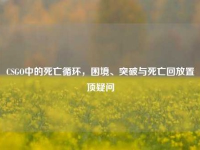 CSGO中的死亡循环，困境、突破与死亡回放置顶疑问