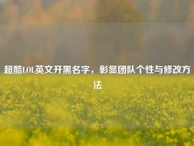 超酷LOL英文开黑名字，彰显团队个性与修改方法