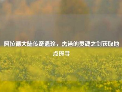 阿拉德大陆传奇遗珍，杰诺的灵魂之剑获取地点探寻
