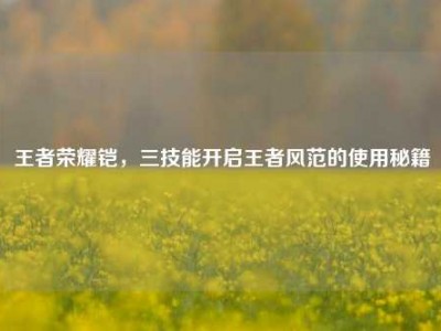 王者荣耀铠，三技能开启王者风范的使用秘籍