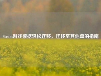 Steam游戏数据轻松迁移，迁移至其他盘的指南