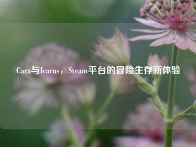 Cara与Icarus，Steam平台的冒险生存新体验