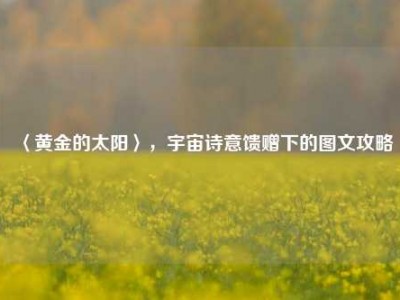 〈黄金的太阳〉，宇宙诗意馈赠下的图文攻略