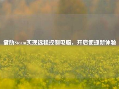 借助Steam实现远程控制电脑，开启便捷新体验