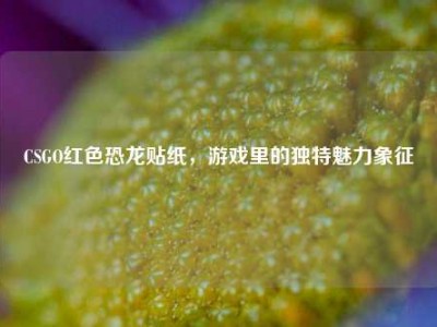 CSGO红色恐龙贴纸，游戏里的独特魅力象征