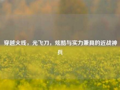 穿越火线，光飞刀，炫酷与实力兼具的近战神兵