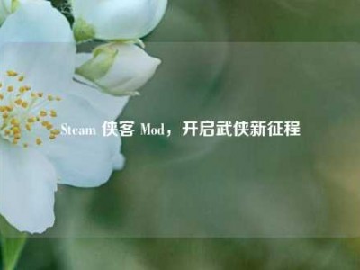 Steam 侠客 Mod，开启武侠新征程