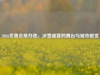 2026冬奥会举办地，冰雪盛宴的舞台与城市蜕变