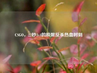 CSGO，22秒1v4的极限反杀热血时刻