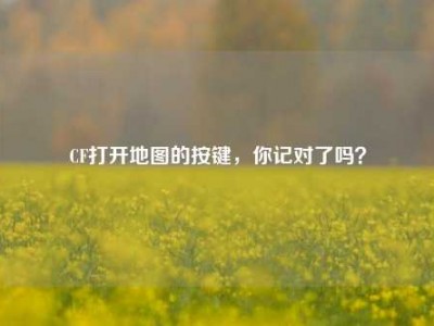 CF打开地图的按键，你记对了吗？