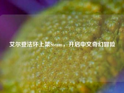 艾尔登法环上架Steam，开启中文奇幻冒险