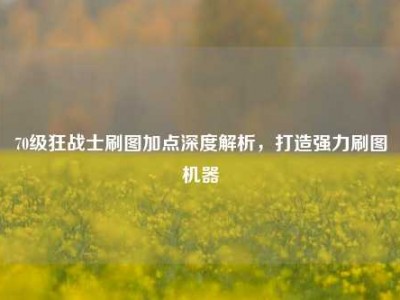 70级狂战士刷图加点深度解析，打造强力刷图机器