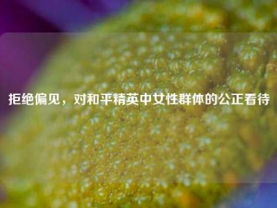 拒绝偏见，对和平精英中女性群体的公正看待