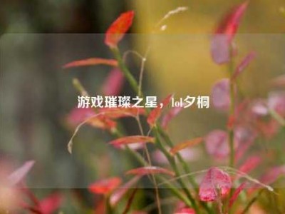 游戏璀璨之星，lol夕桐