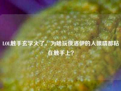 LOL触手玄学火了，为啥玩俄洛伊的人眼睛都粘在触手上？