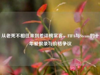 从老死不相往来到差评榜常客，FIFA与Steam的十年爱恨录与价格争议