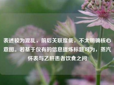 表述较为混乱，前后关联度低，不太明确核心意图。若基于仅有的信息提炼标题可为，蒸汽怀表与乙肝患者饮食之问