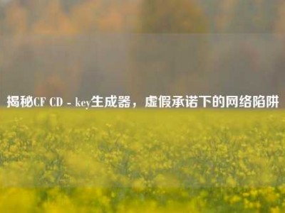 揭秘CF CD - key生成器，虚假承诺下的网络陷阱