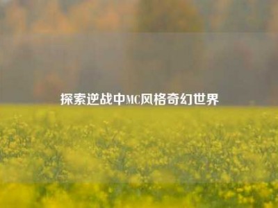 探索逆战中MC风格奇幻世界
